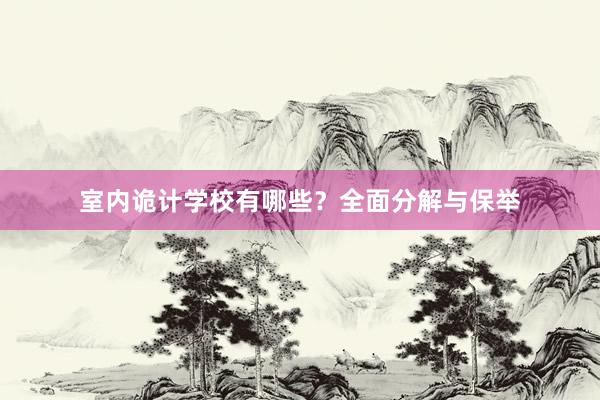 室内诡计学校有哪些？全面分解与保举