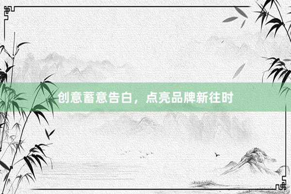 创意蓄意告白，点亮品牌新往时