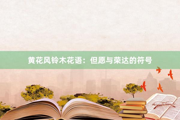 黄花风铃木花语：但愿与荣达的符号