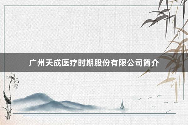 广州天成医疗时期股份有限公司简介