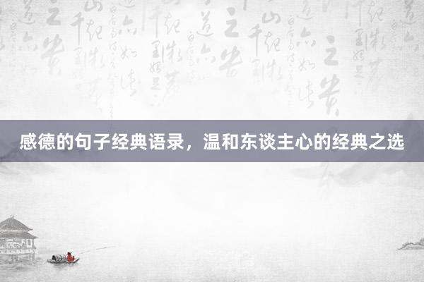 感德的句子经典语录，温和东谈主心的经典之选